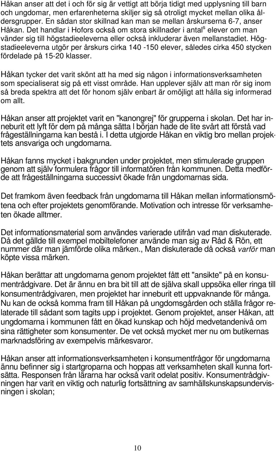 Det handlar i Hofors också om stora skillnader i antal s elever om man vänder sig till högstadieeleverna eller också inkluderar även mellanstadiet.