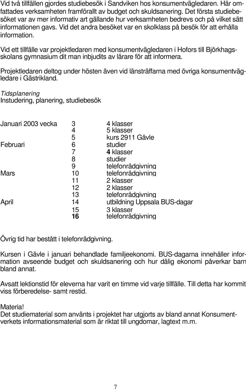 Vid ett tillfälle var projektledaren med konsumentvägledaren i Hofors till Björkhagsskolans gymnasium dit man inbjudits av lärare för att informera.