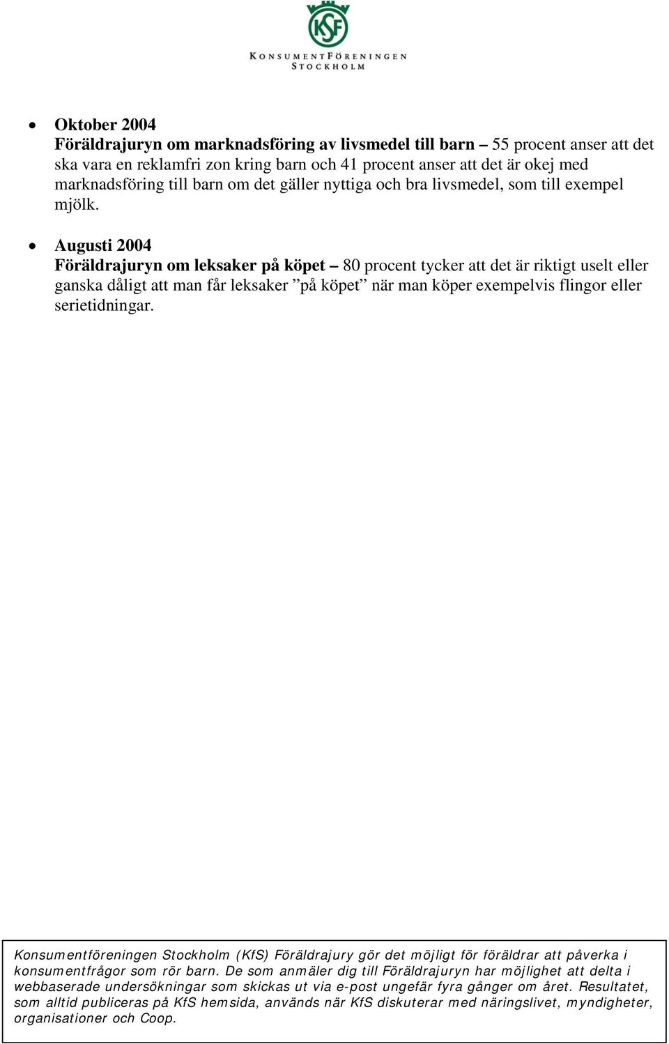 Augusti 2004 Föräldrajuryn om leksaker på köpet 80 procent tycker att det är riktigt uselt eller ganska dåligt att man får leksaker på köpet när man köper exempelvis flingor eller serietidningar.