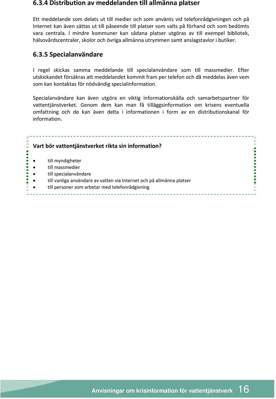 I mindre kommuner kan sådana platser utgöras av till exempel bibliotek, hälsovårdscentraler, skolor och övriga allmänna utrymmen samt anslagstavlor i butiker. 6.3.
