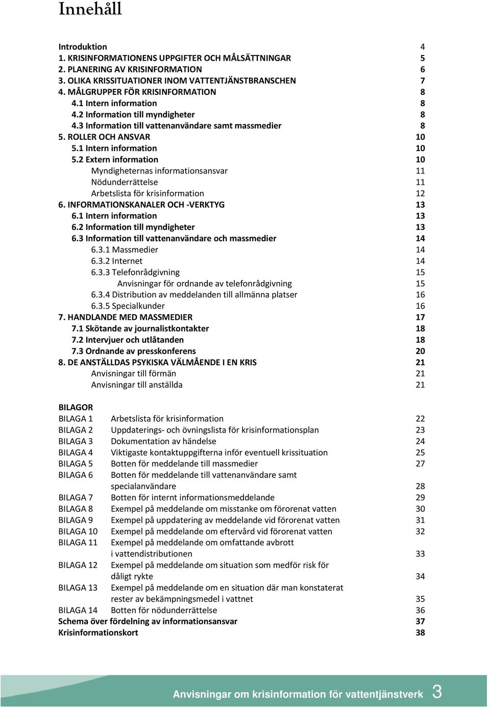 2 Extern information 10 Myndigheternas informationsansvar 11 Nödunderrättelse 11 Arbetslista för krisinformation 12 6. INFORMATIONSKANALER OCH VERKTYG 13 6.1 Intern information 13 6.