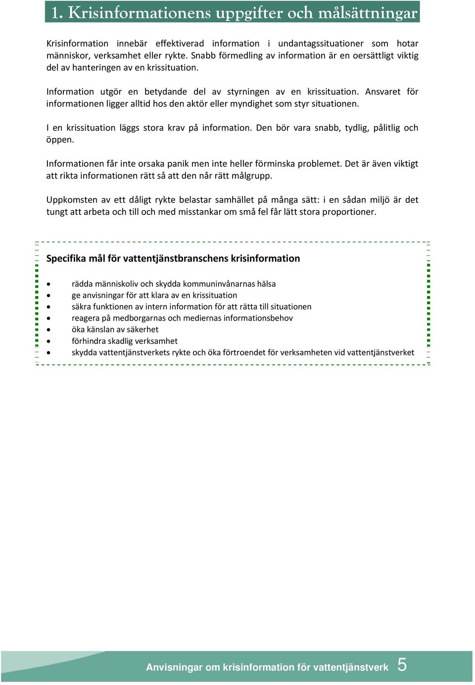 Ansvaret för informationen ligger alltid hos den aktör eller myndighet som styr situationen. I en krissituation läggs stora krav på information. Den bör vara snabb, tydlig, pålitlig och öppen.
