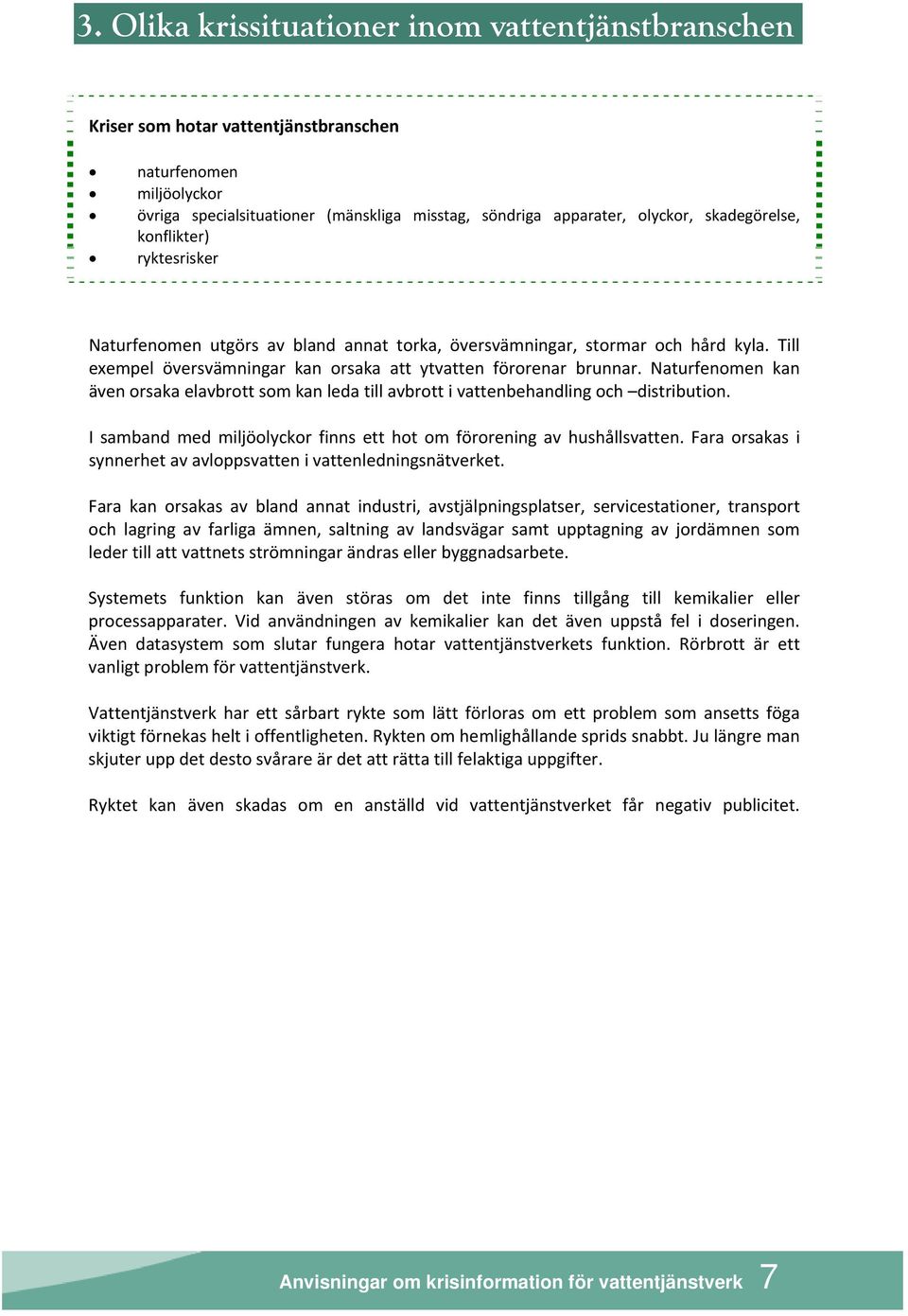 Naturfenomen kan även orsaka elavbrott som kan leda till avbrott i vattenbehandling och distribution. I samband med miljöolyckor finns ett hot om förorening av hushållsvatten.