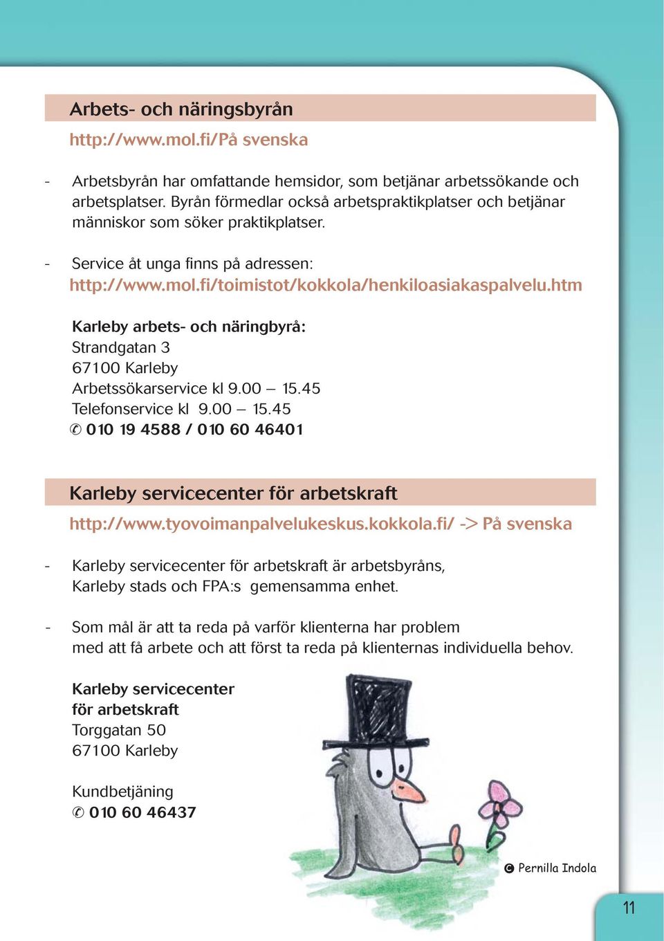 htm Karleby arbets- och näringbyrå: Strandgatan 3 67100 Karleby Arbetssökarservice kl 9.00 15.45 Telefonservice kl 9.00 15.45 010 19 4588 / 010 60 46401 Karleby servicecenter för arbetskraft http://www.