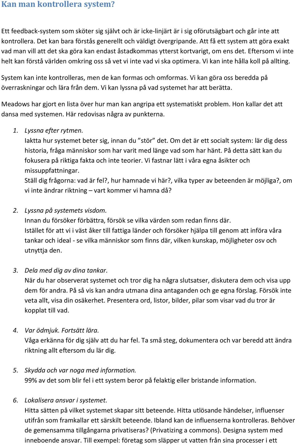 Eftersom vi inte helt kan förstå världen omkring oss så vet vi inte vad vi ska optimera. Vi kan inte hålla koll på allting. System kan inte kontrolleras, men de kan formas och omformas.