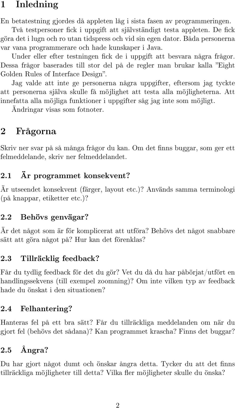 Under eller efter testningen ck de i uppgift att besvara några frågor. Dessa frågor baserades till stor del på de regler man brukar kalla Eight Golden Rules of Interface Design.