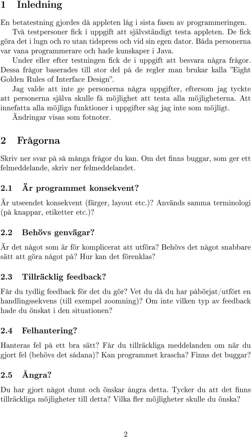 Under eller efter testningen ck de i uppgift att besvara några frågor. Dessa frågor baserades till stor del på de regler man brukar kalla Eight Golden Rules of Interface Design.