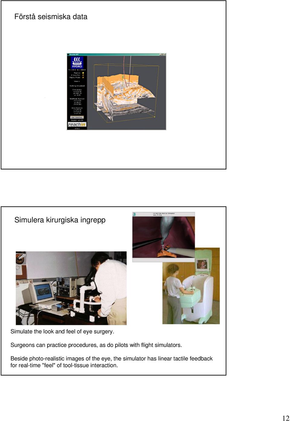 Surgeons can practice procedures, as do pilots with flight simulators.