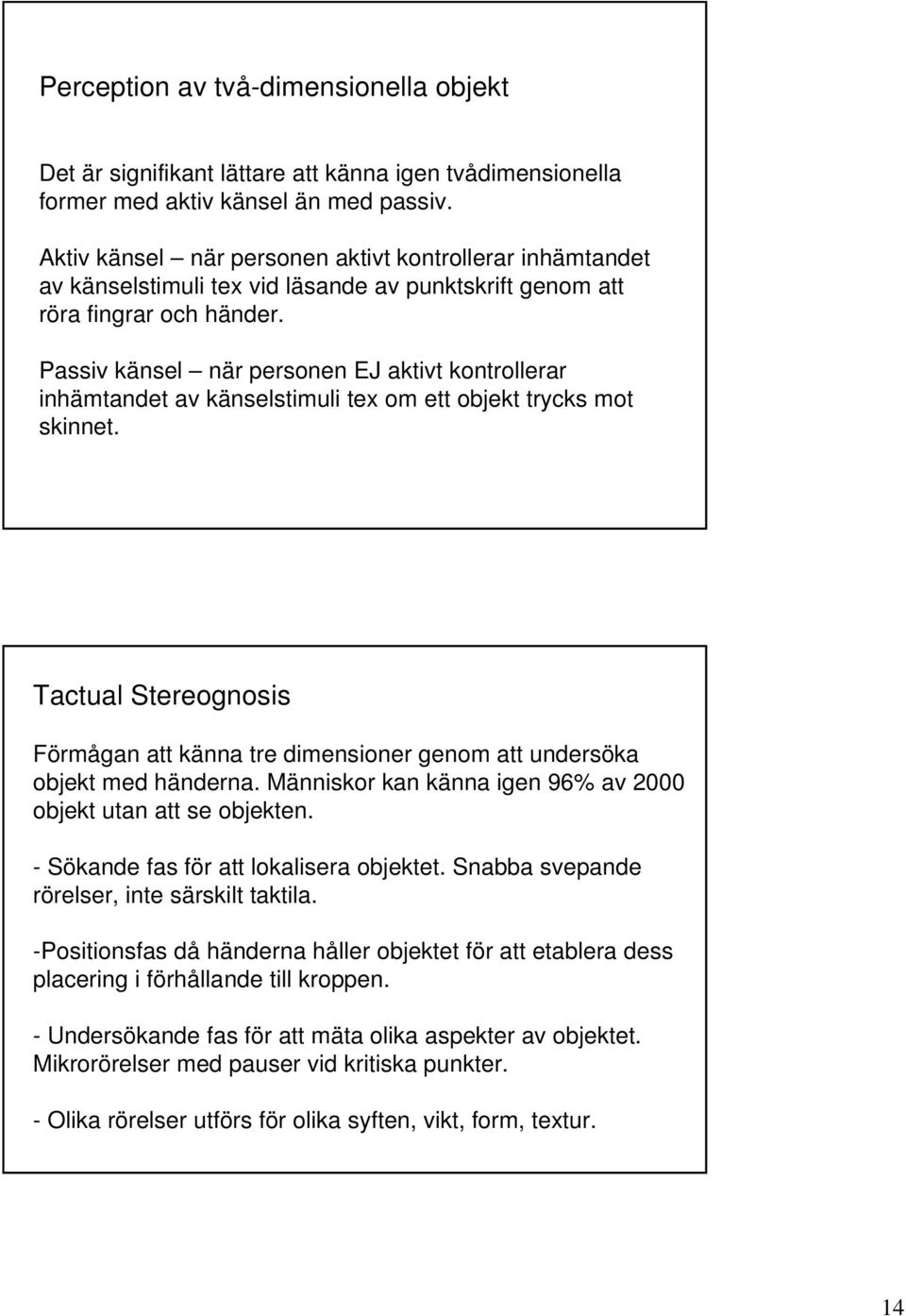 Passiv känsel när personen EJ aktivt kontrollerar inhämtandet av känselstimuli tex om ett objekt trycks mot skinnet.