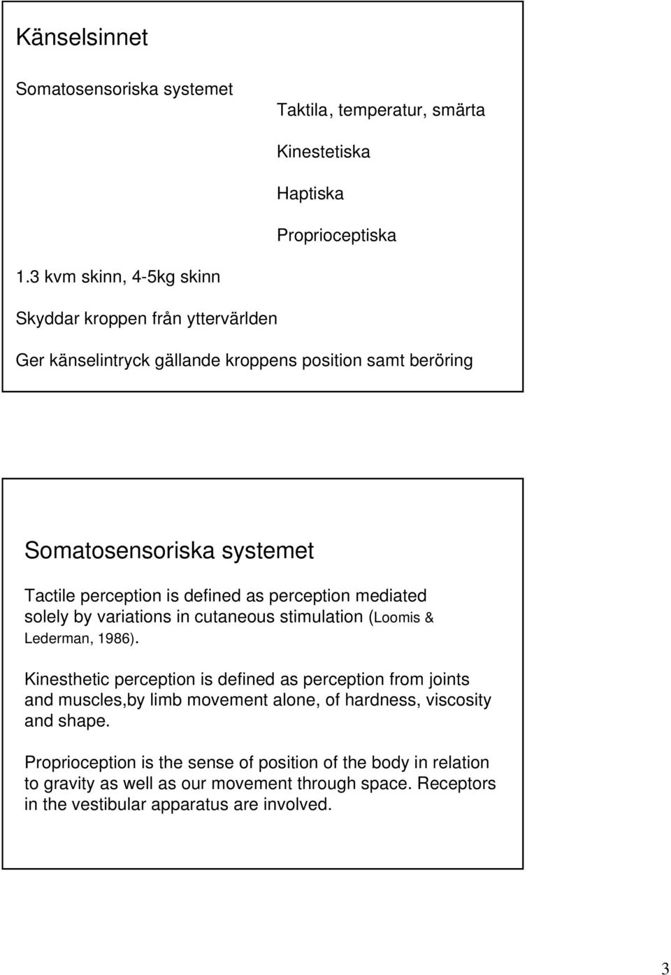 defined as perception mediated solely by variations in cutaneous stimulation (Loomis & Lederman, 1986).