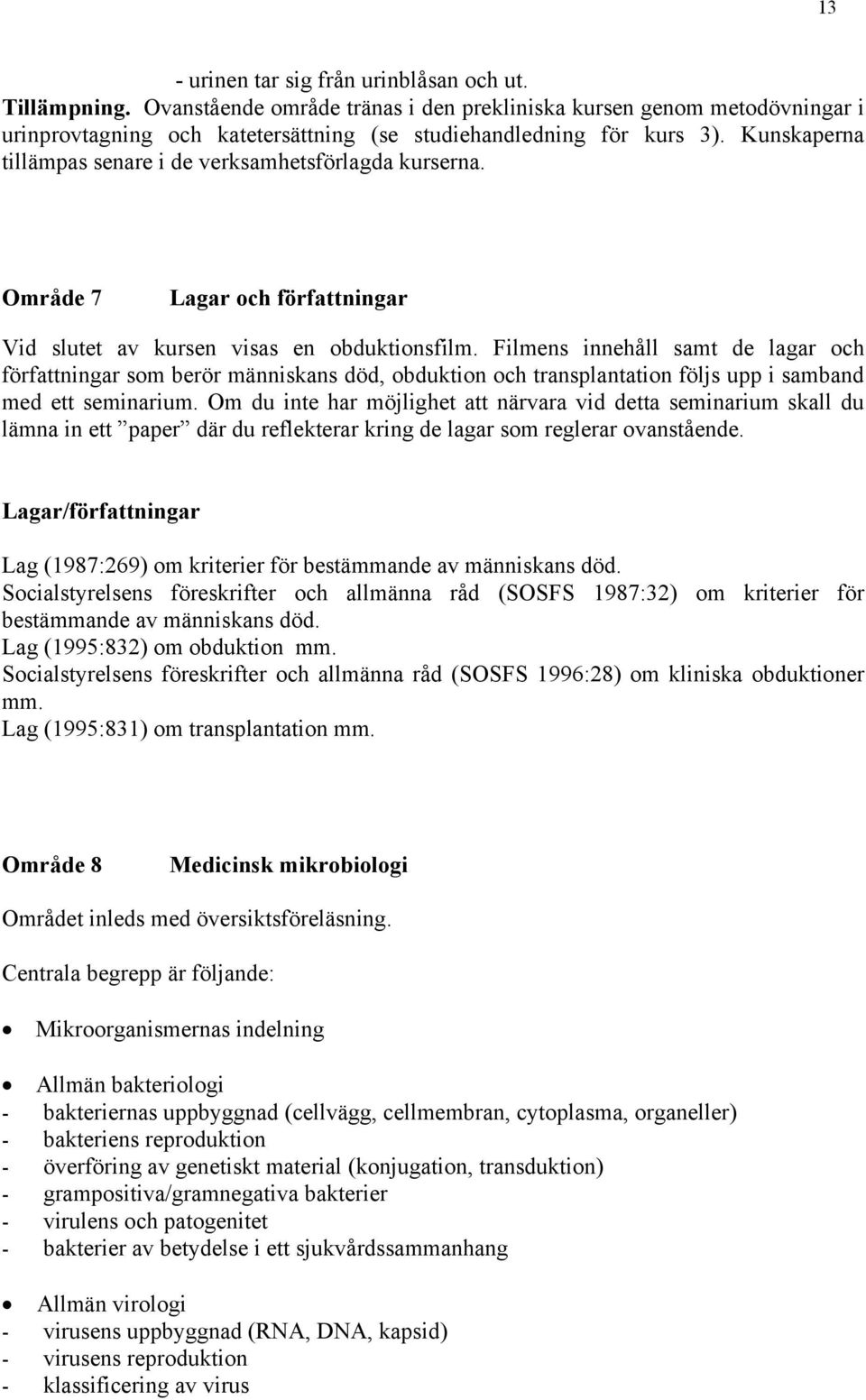 Filmens innehåll samt de lagar och författningar som berör människans död, obduktion och transplantation följs upp i samband med ett seminarium.