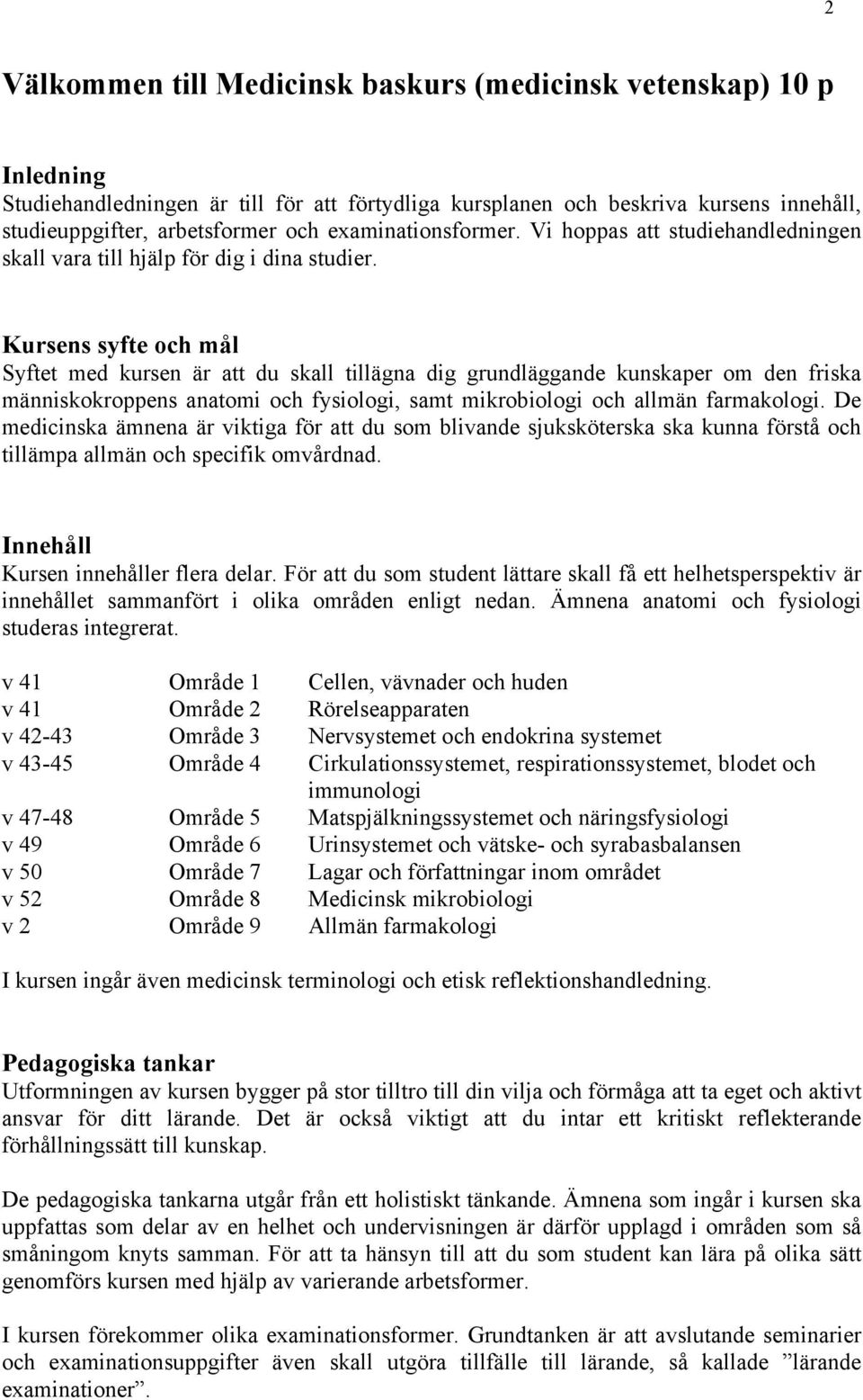 Kursens syfte och mål Syftet med kursen är att du skall tillägna dig grundläggande kunskaper om den friska människokroppens anatomi och fysiologi, samt mikrobiologi och allmän farmakologi.