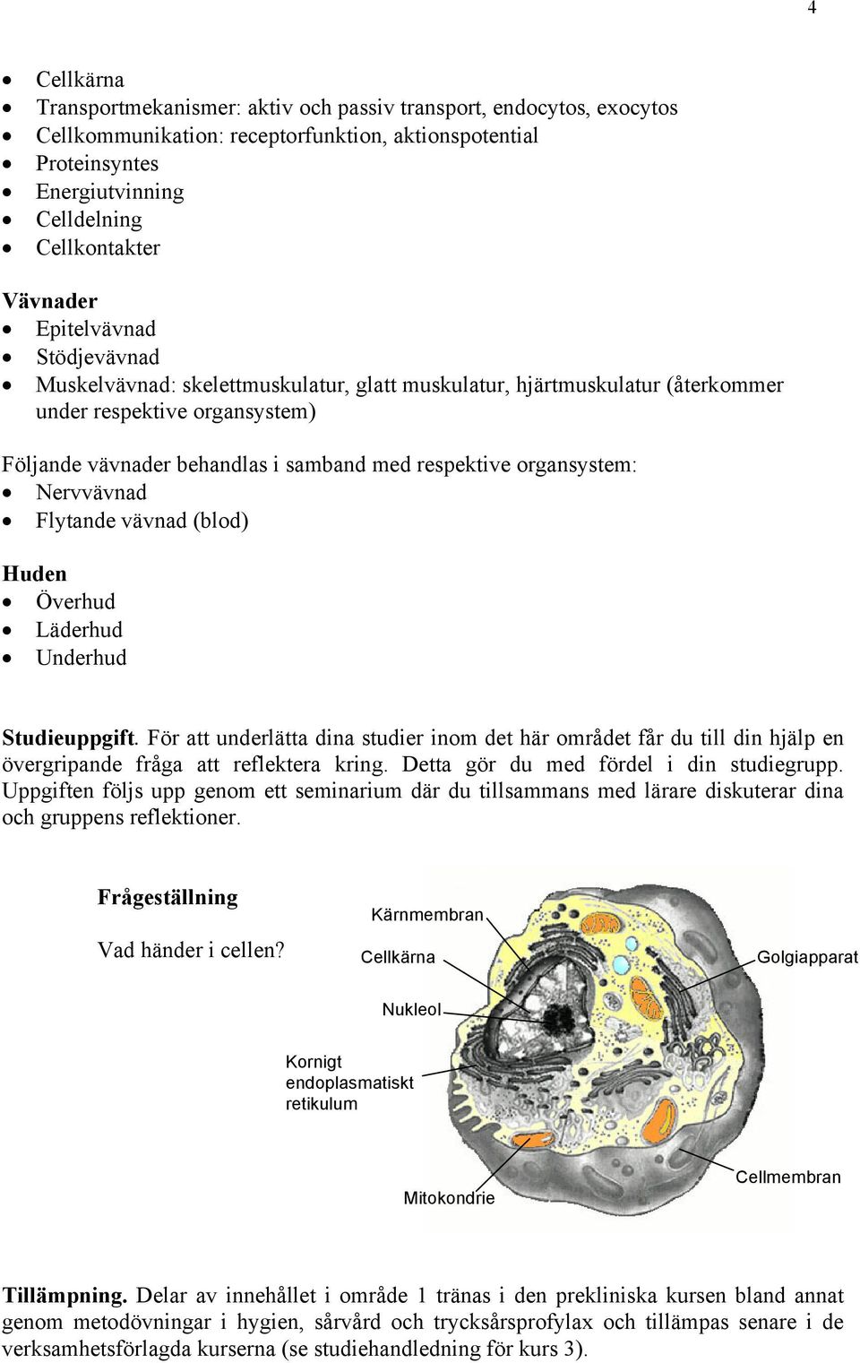 organsystem: Nervvävnad Flytande vävnad (blod) Huden Överhud Läderhud Underhud Studieuppgift.