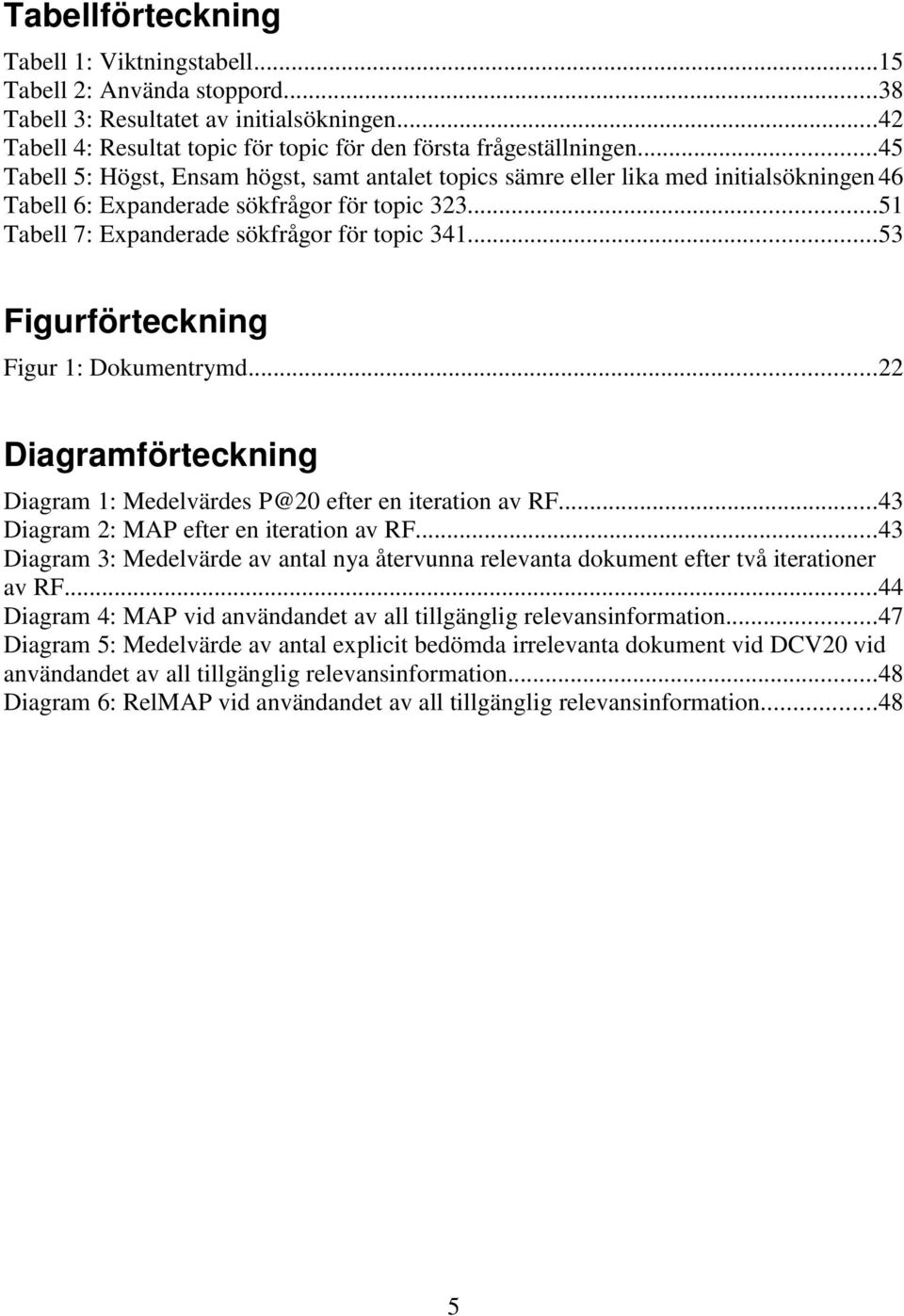 ..53 Figurförteckning Figur 1: Dokumentrymd...22 Diagramförteckning Diagram 1: Medelvärdes P@20 efter en iteration av RF...43 Diagram 2: MAP efter en iteration av RF.