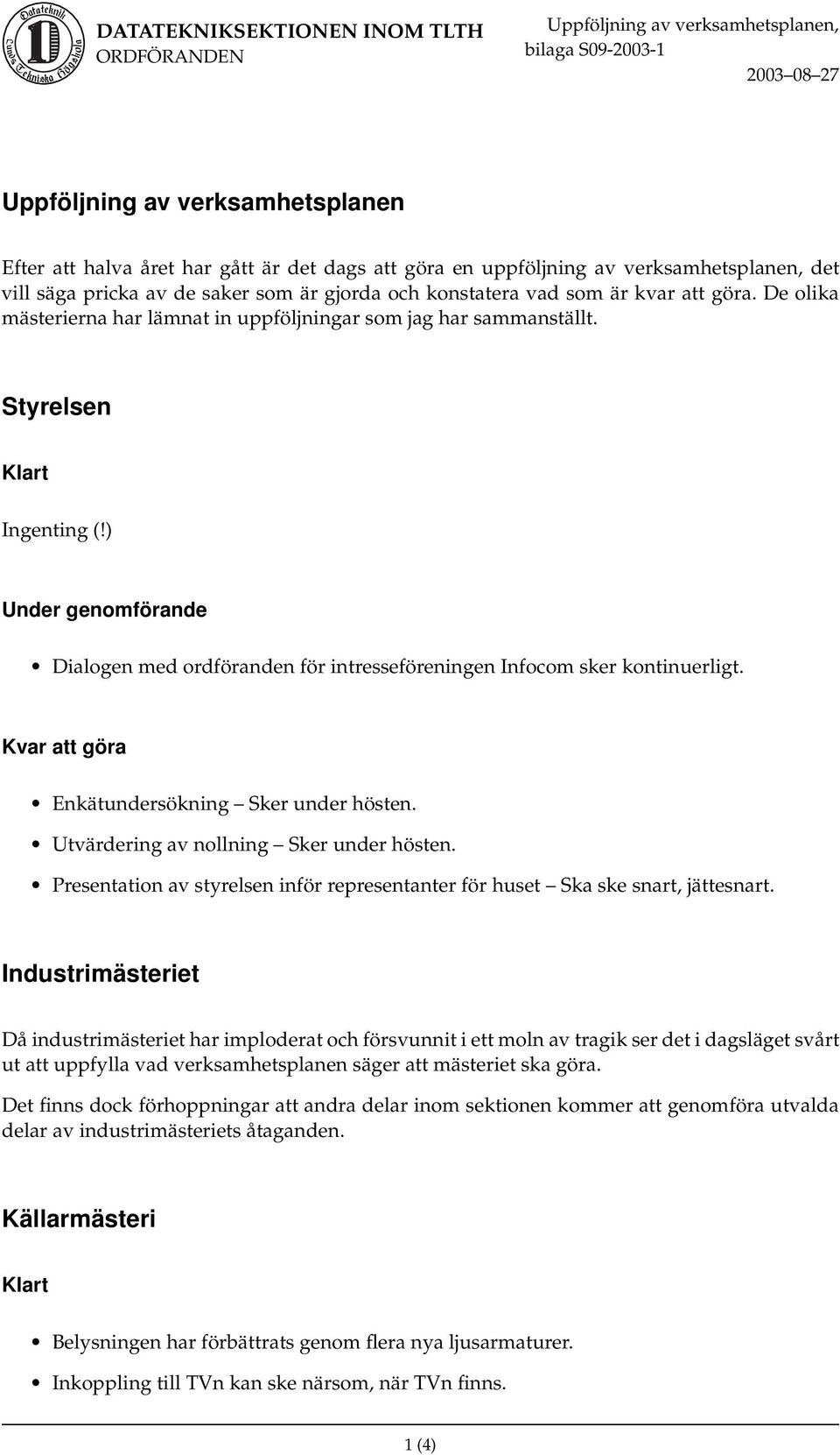 Enkätundersökning Sker under hösten. Utvärdering av nollning Sker under hösten. Presentation av styrelsen inför representanter för huset Ska ske snart, jättesnart.