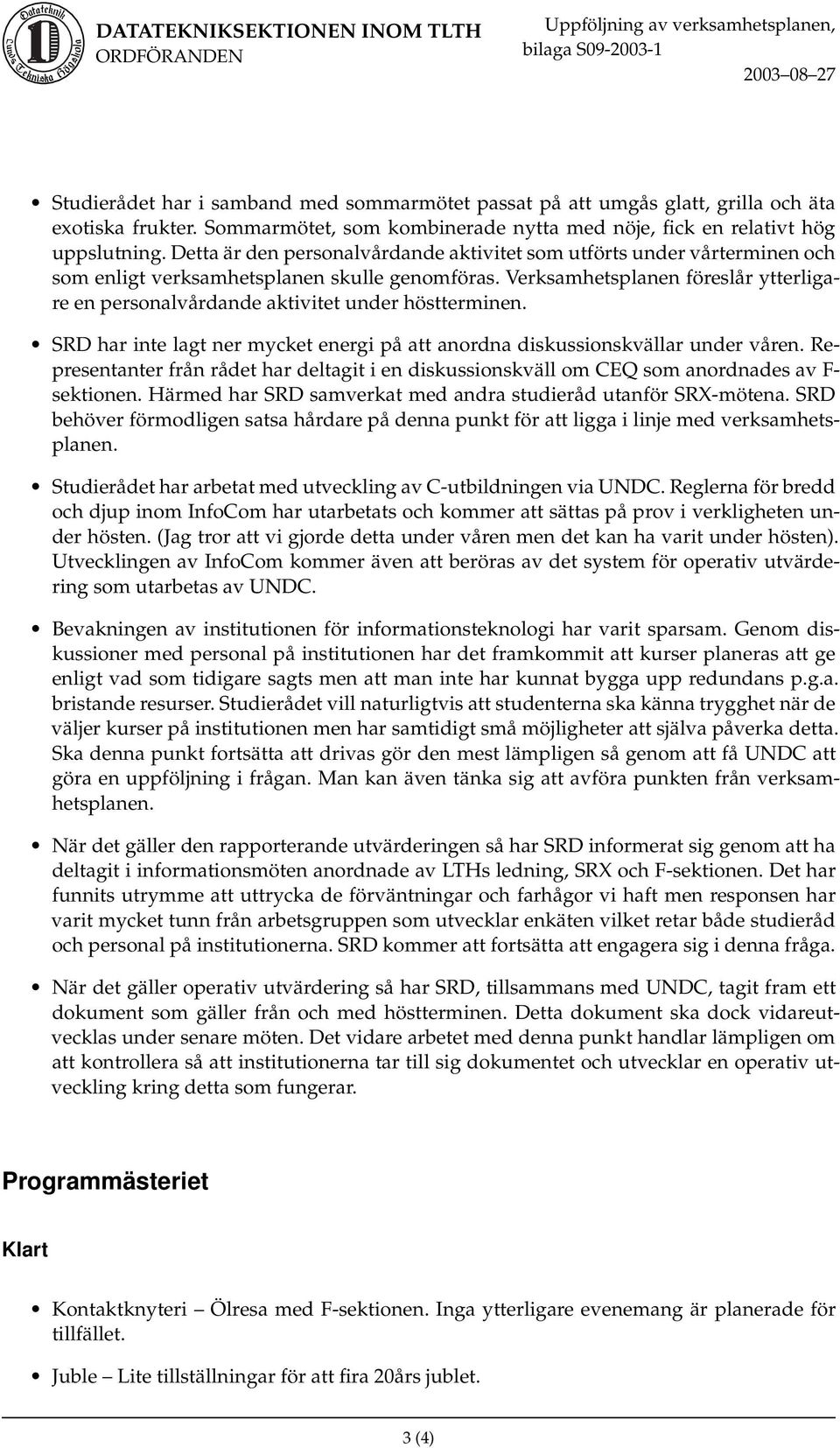 Verksamhetsplanen föreslår ytterligare en personalvårdande aktivitet under höstterminen. SRD har inte lagt ner mycket energi på att anordna diskussionskvällar under våren.