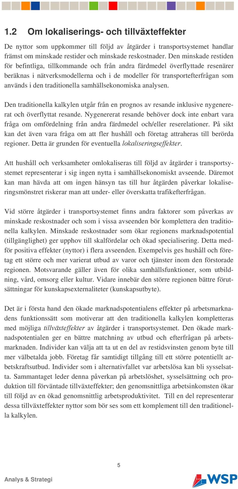 traditionella samhällsekonomiska analysen. Den traditionella kalkylen utgår från en prognos av resande inklusive nygenererat och överflyttat resande.