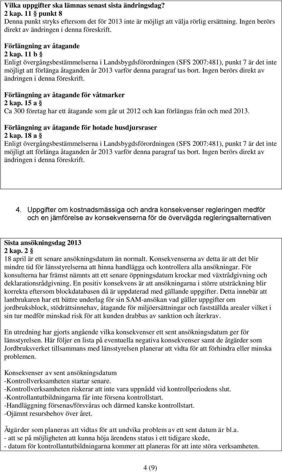 Ingen berörs direkt av ändringen i denna föreskrift. Ca 300 företag har ett åtagande som går ut 2012 och kan förlängas från och med 2013.