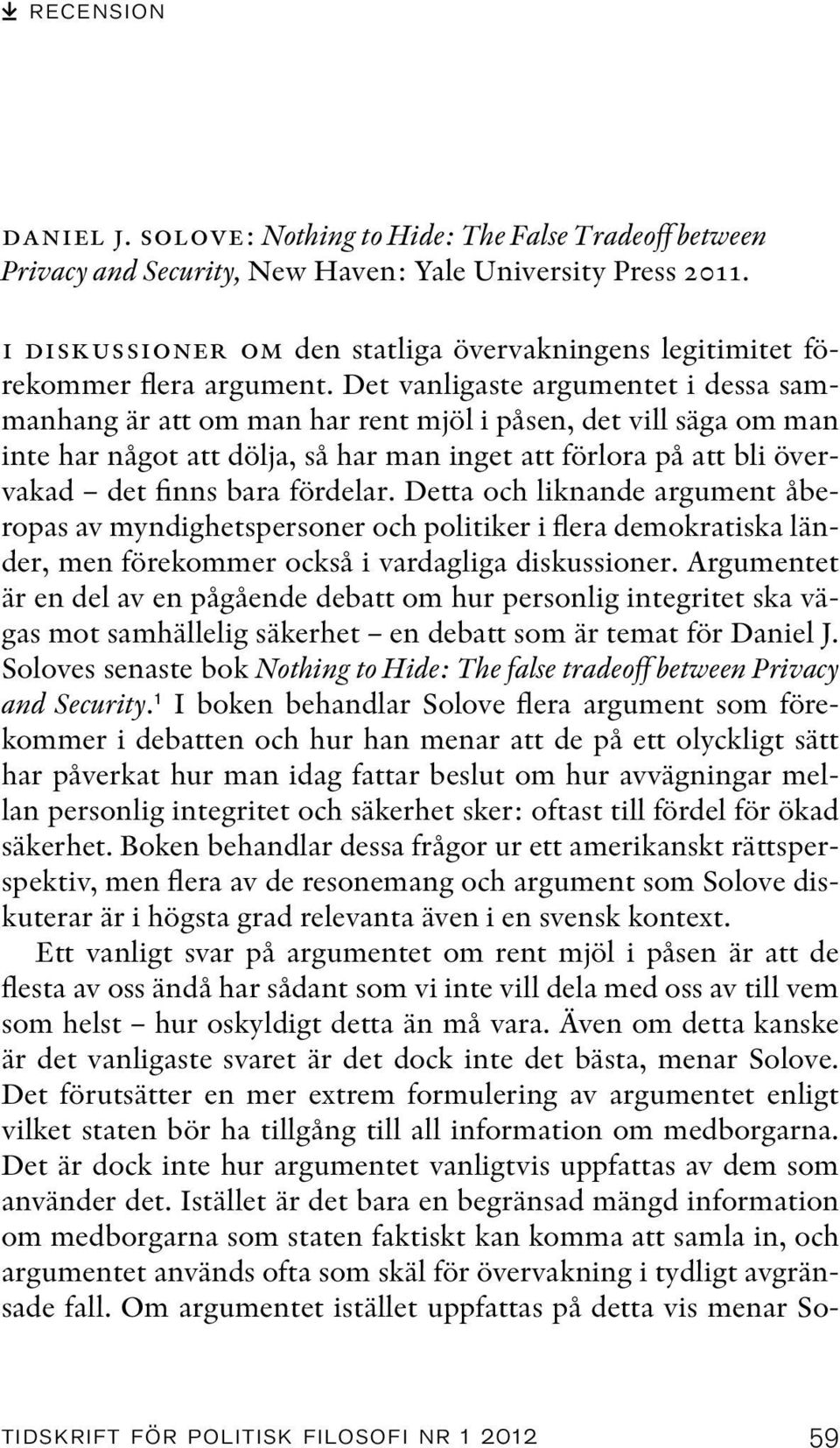 Det vanligaste argumentet i dessa sammanhang är att om man har rent mjöl i påsen, det vill säga om man inte har något att dölja, så har man inget att förlora på att bli övervakad det finns bara