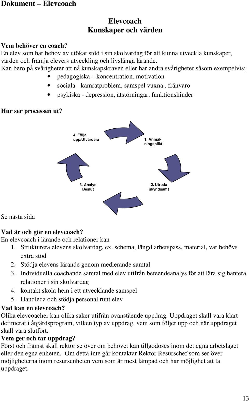 Kan bero på svårigheter att nå kunskapskraven eller har andra svårigheter såsom exempelvis; pedagogiska koncentration, motivation sociala - kamratproblem, samspel vuxna, frånvaro psykiska -