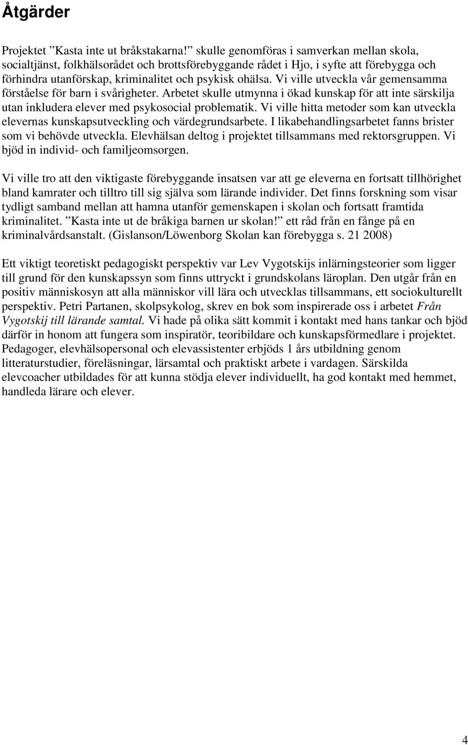Vi ville utveckla vår gemensamma förståelse för barn i svårigheter. Arbetet skulle utmynna i ökad kunskap för att inte särskilja utan inkludera elever med psykosocial problematik.