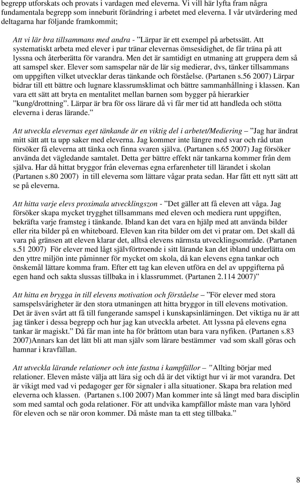 Att systematiskt arbeta med elever i par tränar elevernas ömsesidighet, de får träna på att lyssna och återberätta för varandra. Men det är samtidigt en utmaning att gruppera dem så att samspel sker.