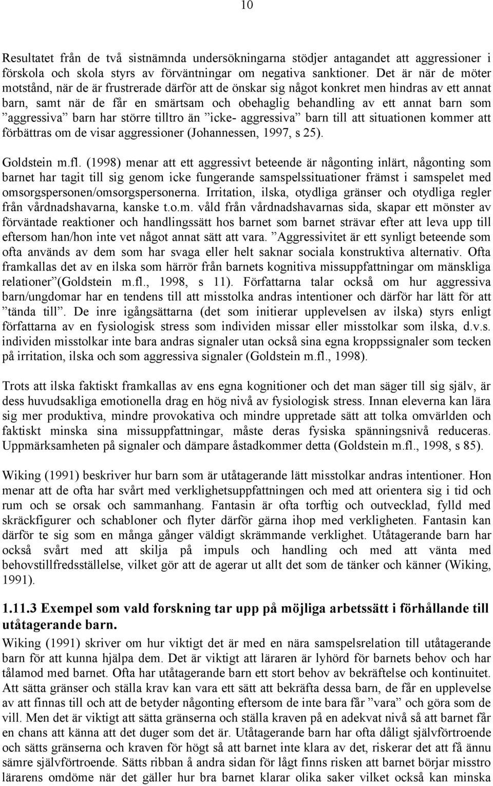 aggressiva barn har större tilltro än icke- aggressiva barn till att situationen kommer att förbättras om de visar aggressioner (Johannessen, 1997, s 25). Goldstein m.fl.