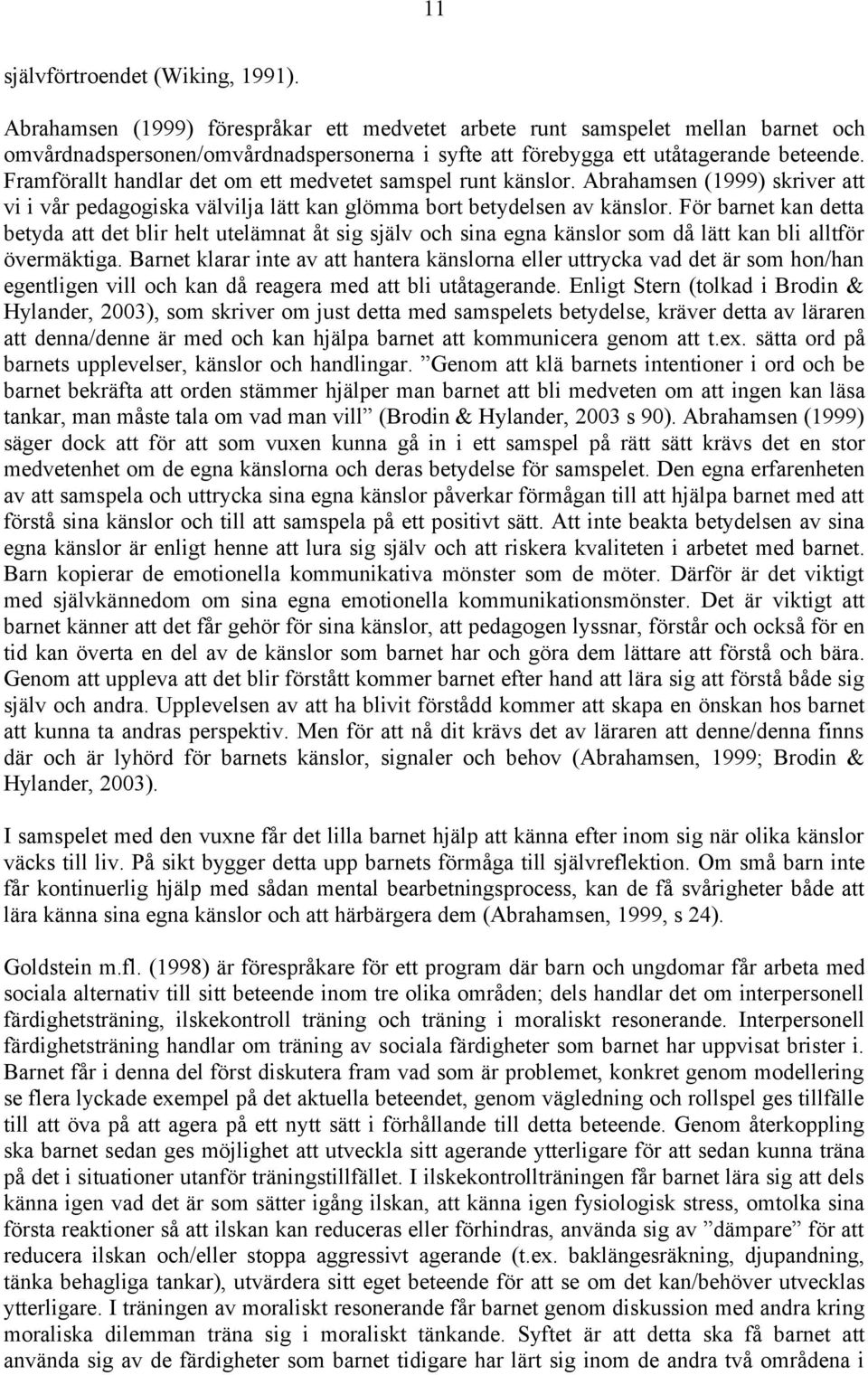 Framförallt handlar det om ett medvetet samspel runt känslor. Abrahamsen (1999) skriver att vi i vår pedagogiska välvilja lätt kan glömma bort betydelsen av känslor.