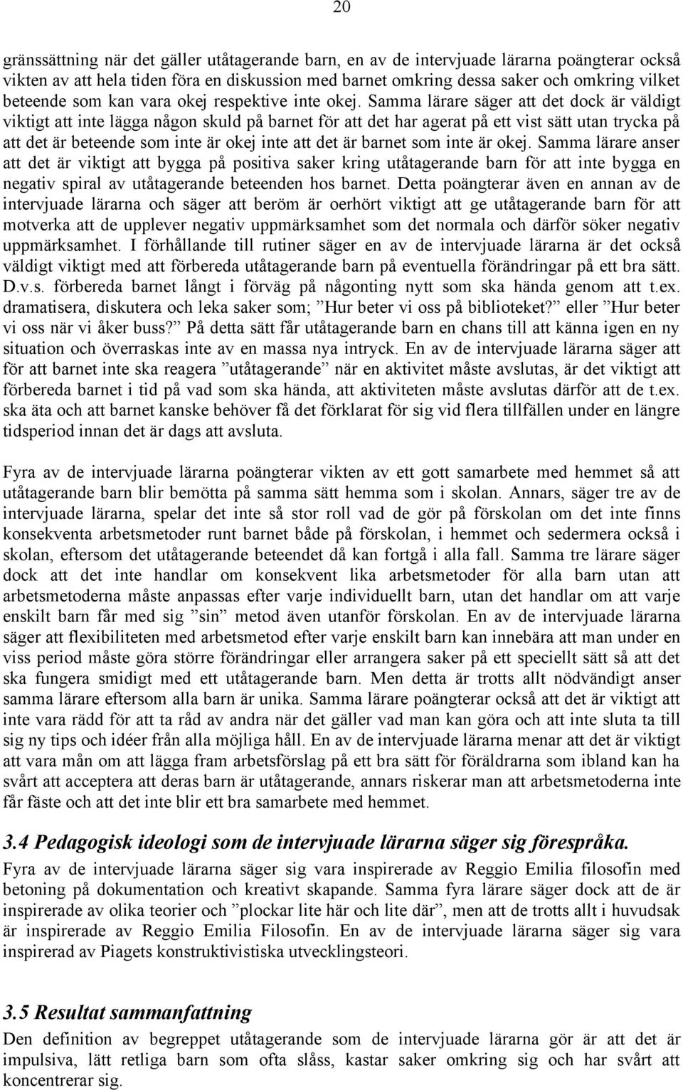 Samma lärare säger att det dock är väldigt viktigt att inte lägga någon skuld på barnet för att det har agerat på ett vist sätt utan trycka på att det är beteende som inte är okej inte att det är
