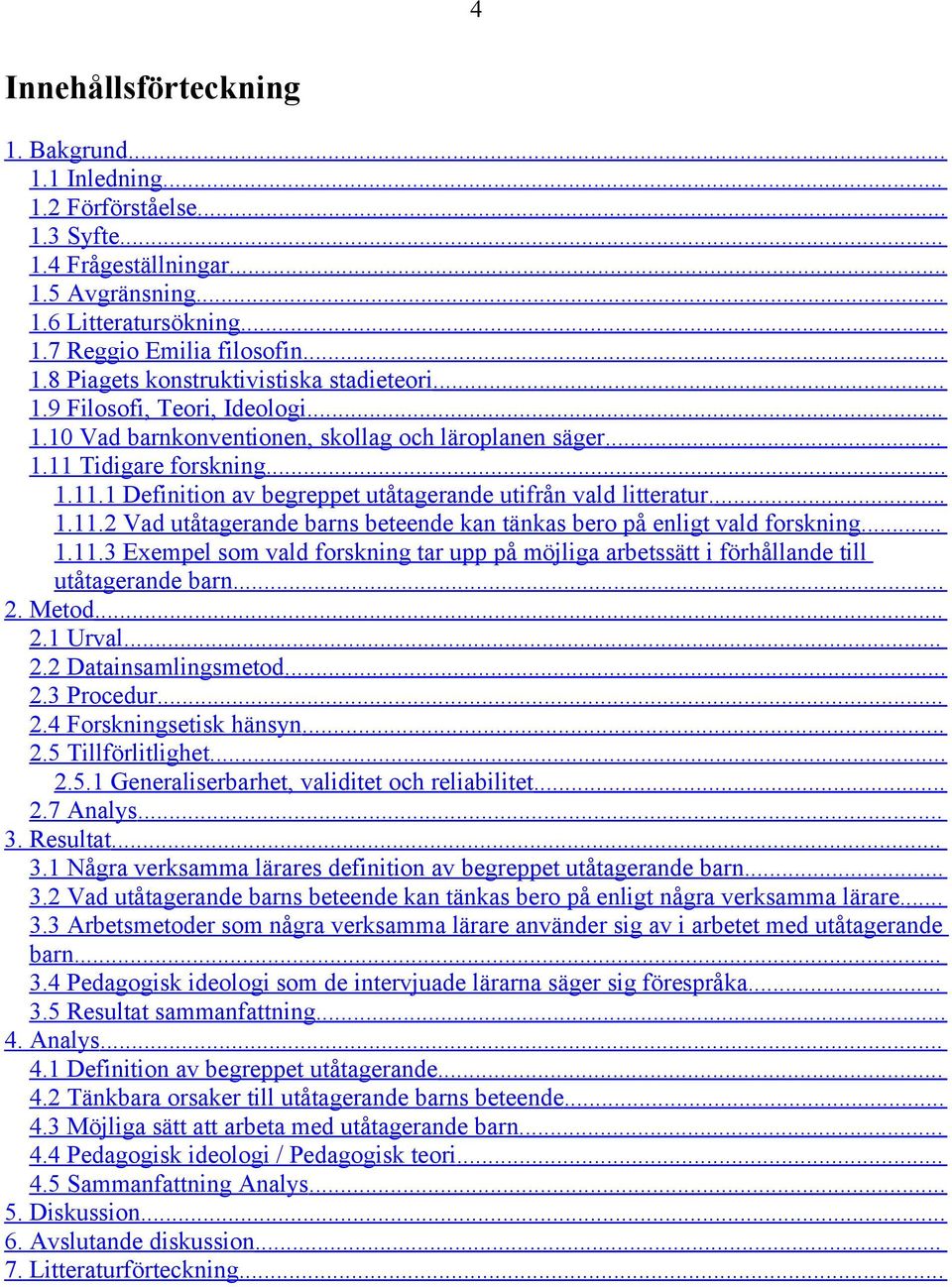 ... 1.11.3 Exempel som vald forskning tar upp på möjliga arbetssätt i förhållande till utåtagerande barn.... 2. Metod... 2.1 Urval... 2.2 Datainsamlingsmetod... 2.3 Procedur... 2.4 Forskningsetisk hänsyn.