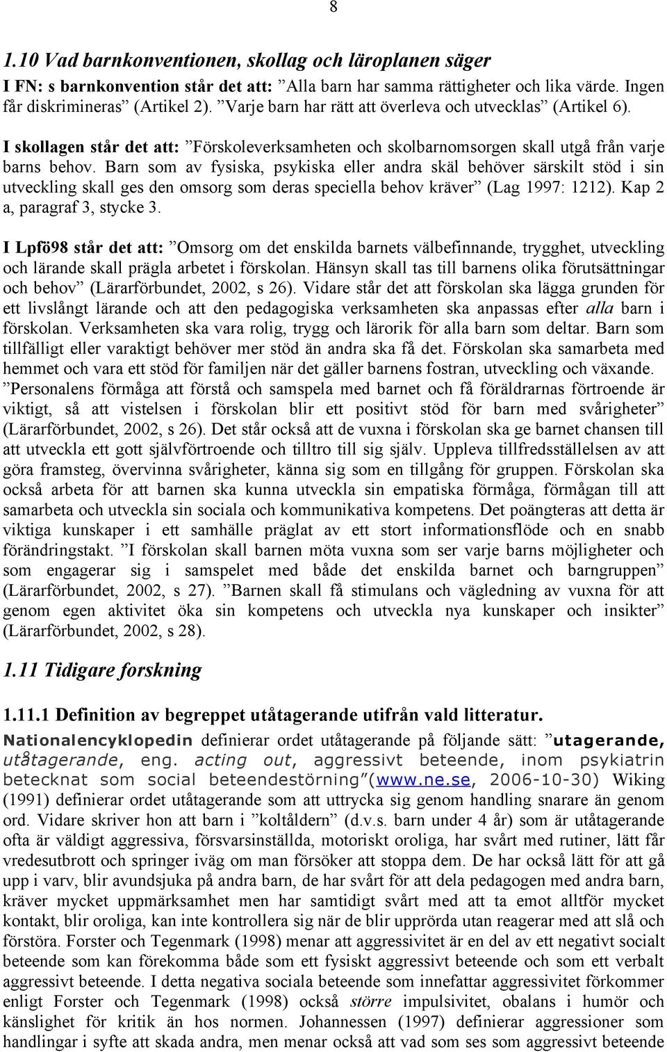 Barn som av fysiska, psykiska eller andra skäl behöver särskilt stöd i sin utveckling skall ges den omsorg som deras speciella behov kräver (Lag 1997: 1212). Kap 2 a, paragraf 3, stycke 3.