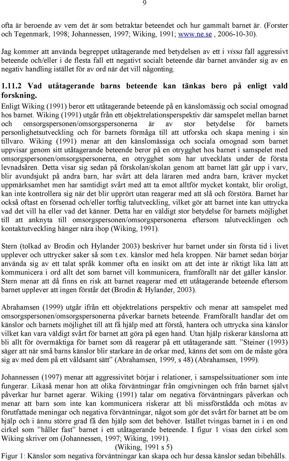 handling istället för av ord när det vill någonting. 1.11.2 Vad utåtagerande barns beteende kan tänkas bero på enligt vald forskning.