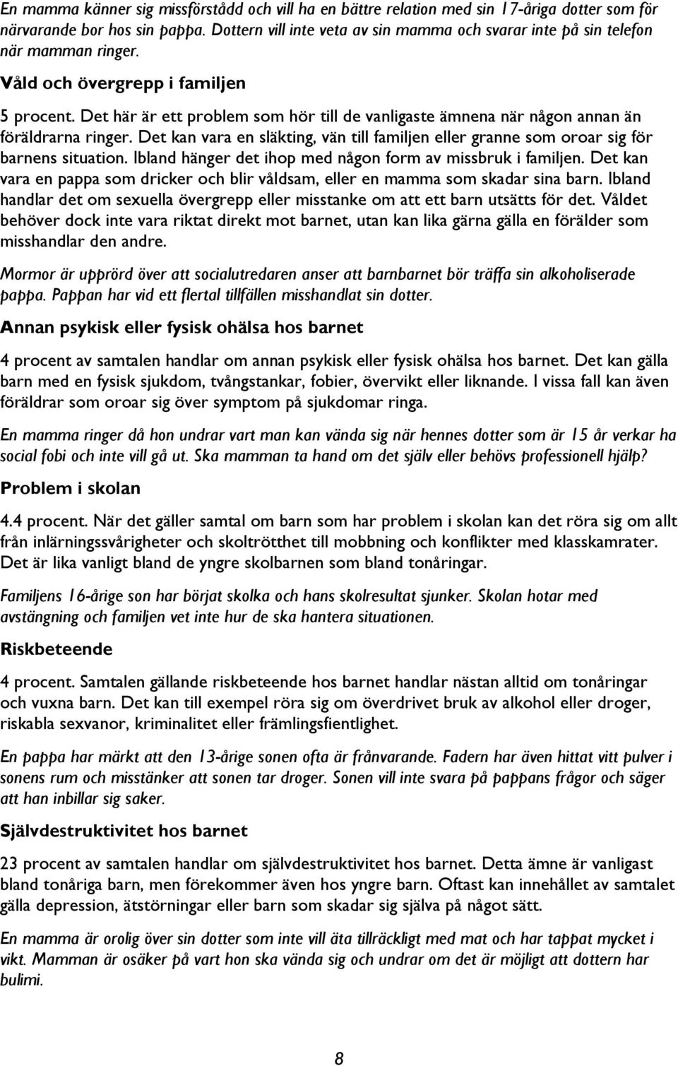 Det här är ett problem som hör till de vanligaste ämnena när någon annan än föräldrarna ringer. Det kan vara en släkting, vän till familjen eller granne som oroar sig för barnens situation.