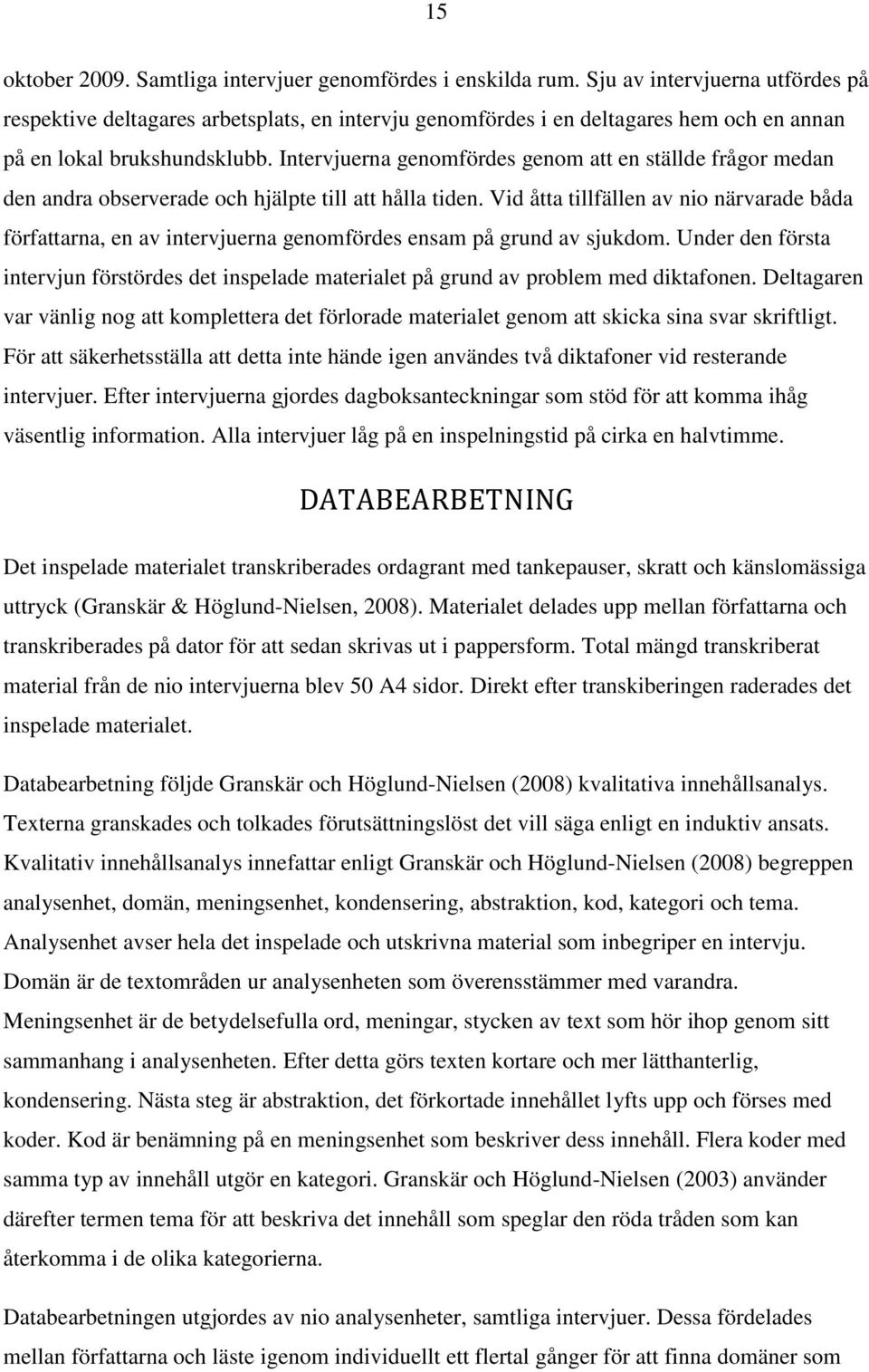 Intervjuerna genomfördes genom att en ställde frågor medan den andra observerade och hjälpte till att hålla tiden.