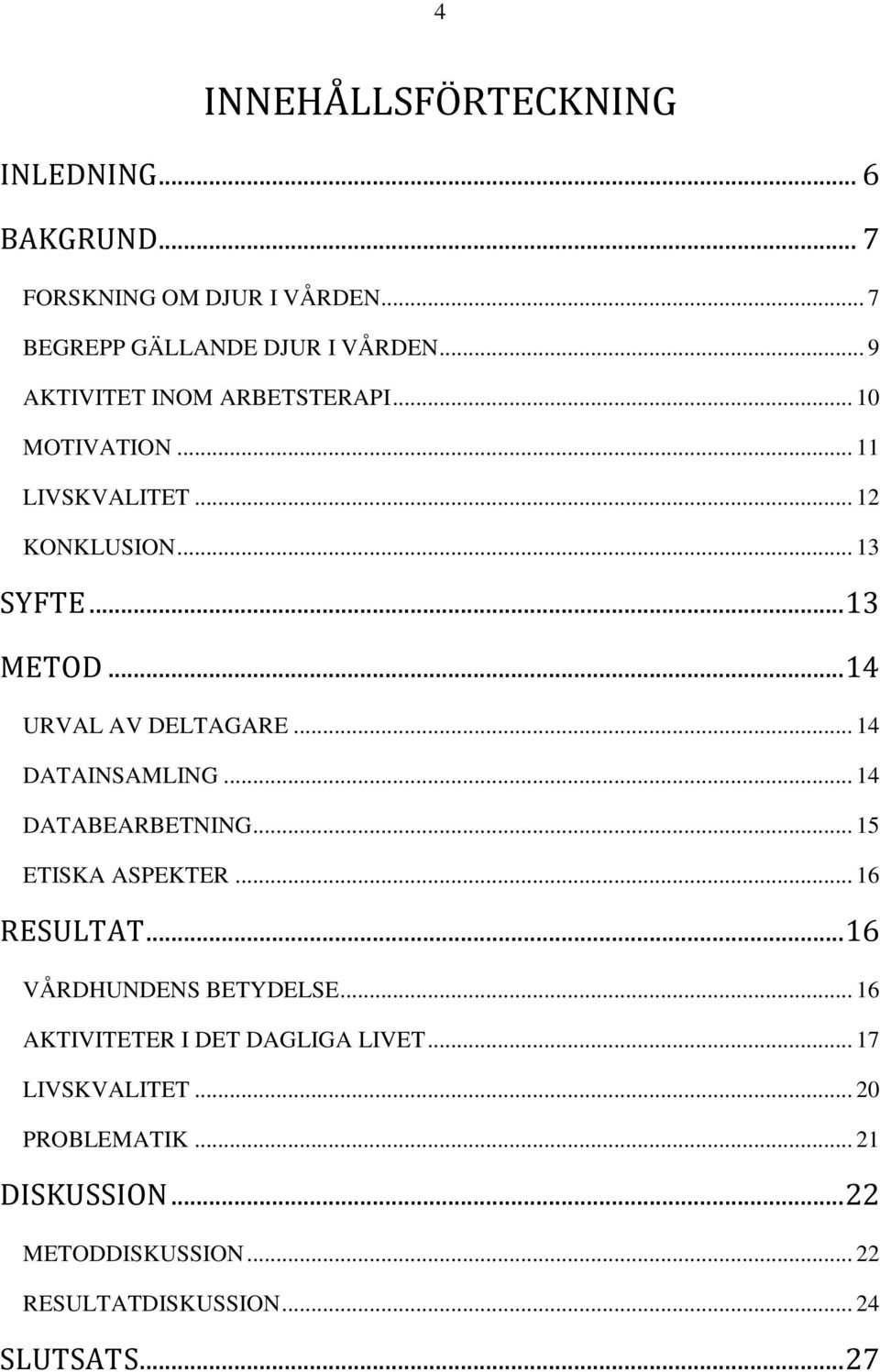 .. 14 URVAL AV DELTAGARE... 14 DATAINSAMLING... 14 DATABEARBETNING... 15 ETISKA ASPEKTER... 16 RESULTAT.