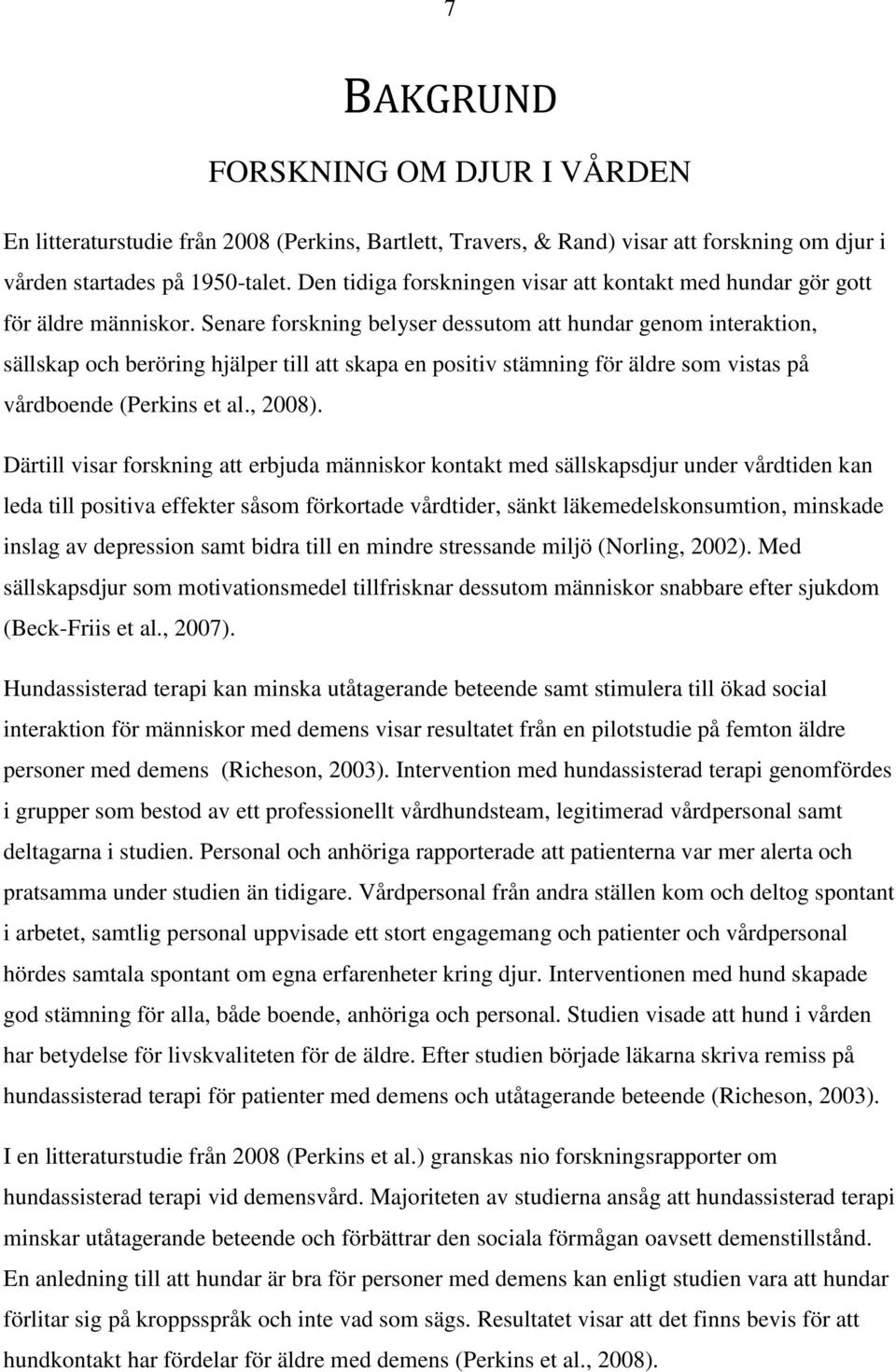 Senare forskning belyser dessutom att hundar genom interaktion, sällskap och beröring hjälper till att skapa en positiv stämning för äldre som vistas på vårdboende (Perkins et al., 2008).