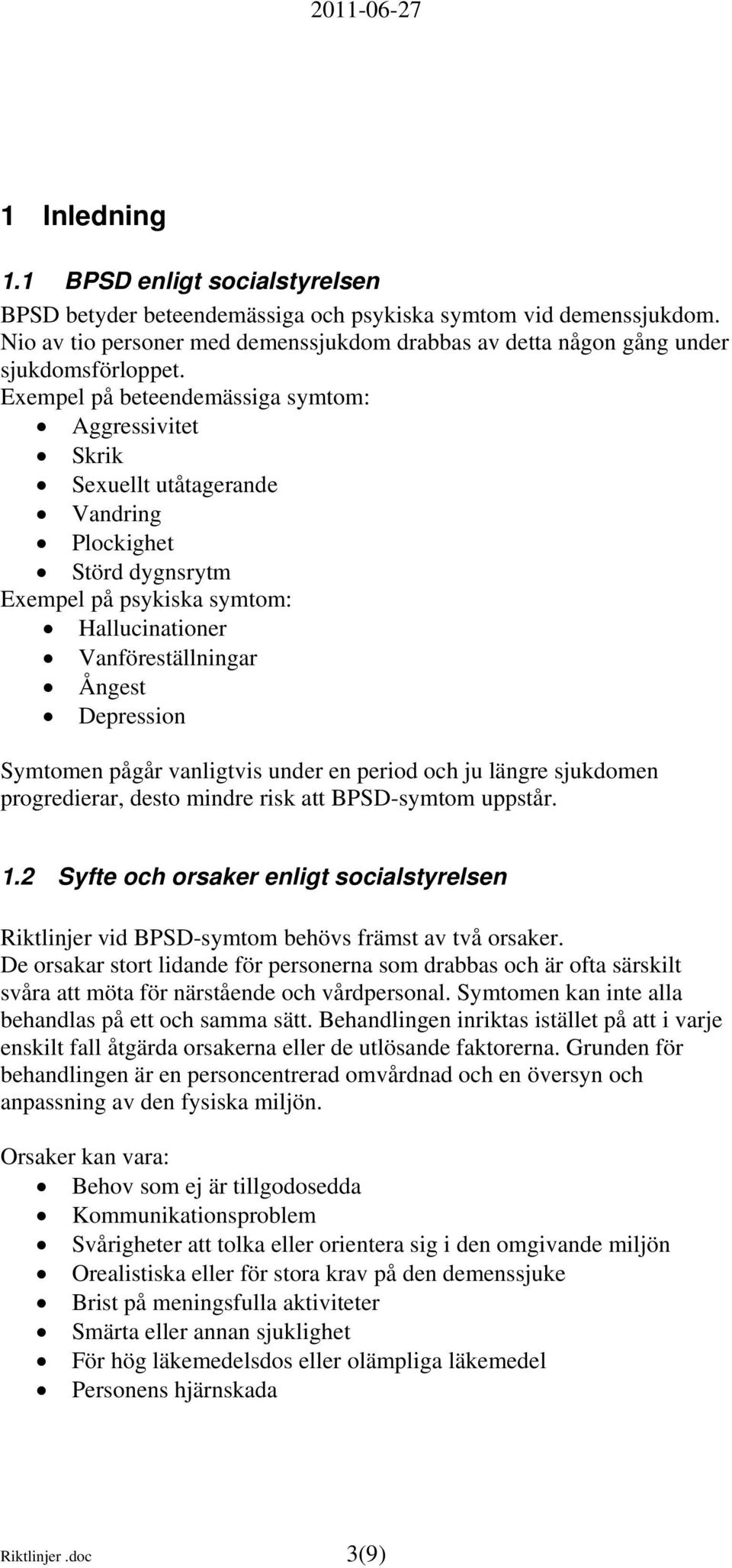 Exempel på beteendemässiga symtom: Aggressivitet Skrik Sexuellt utåtagerande Vandring Plockighet Störd dygnsrytm Exempel på psykiska symtom: Hallucinationer Vanföreställningar Ångest Depression