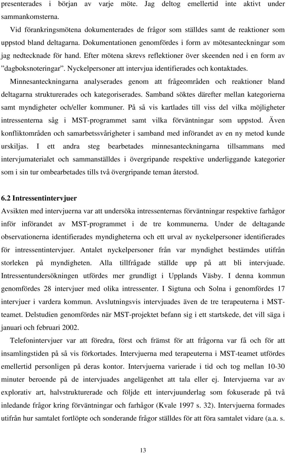Efter mötena skrevs reflektioner över skeenden ned i en form av dagboksnoteringar. Nyckelpersoner att intervjua identifierades och kontaktades.