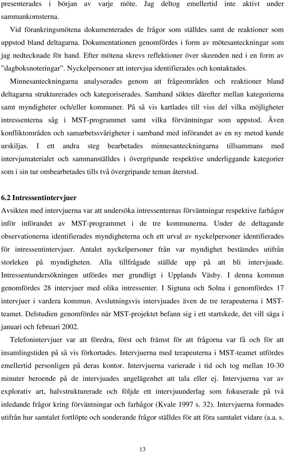 Efter mötena skrevs reflektioner över skeenden ned i en form av dagboksnoteringar. Nyckelpersoner att intervjua identifierades och kontaktades.