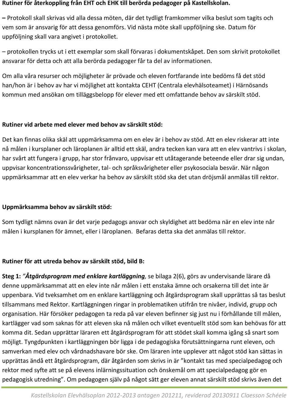 Datum för uppföljning skall vara angivet i protokollet. protokollen trycks ut i ett exemplar som skall förvaras i dokumentskåpet.