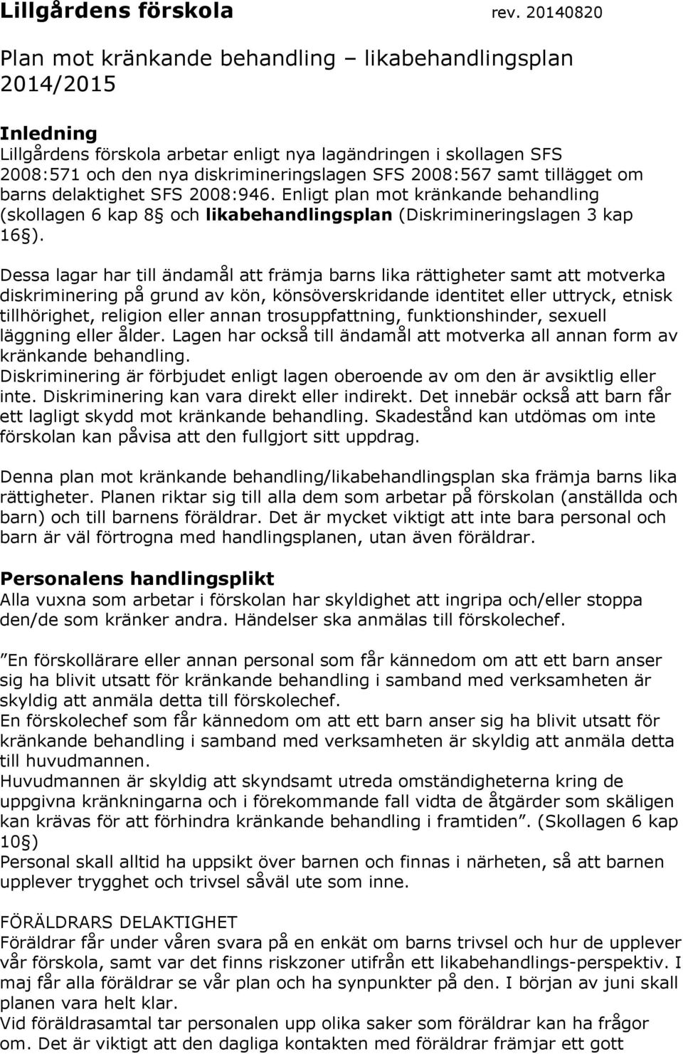 2008:567 samt tillägget om barns delaktighet SFS 2008:946. Enligt plan mot kränkande behandling (skollagen 6 kap 8 och likabehandlingsplan (Diskrimineringslagen 3 kap 16 ).