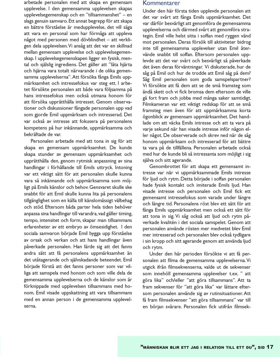 Vi ansåg att det var en skillnad mellan gemensam upplevelse och upplevelsegemenskap. I upplevelsegemenskapen ligger en fysisk, mental och själslig ingrediens.