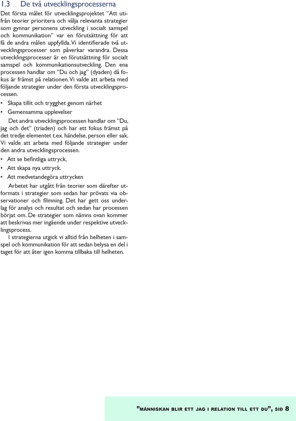 Dessa utvecklingsprocesser är en förutsättning för socialt samspel och kommunikationsutveckling. Den ena processen handlar om Du och jag (dyaden) då fokus är främst på relationen.