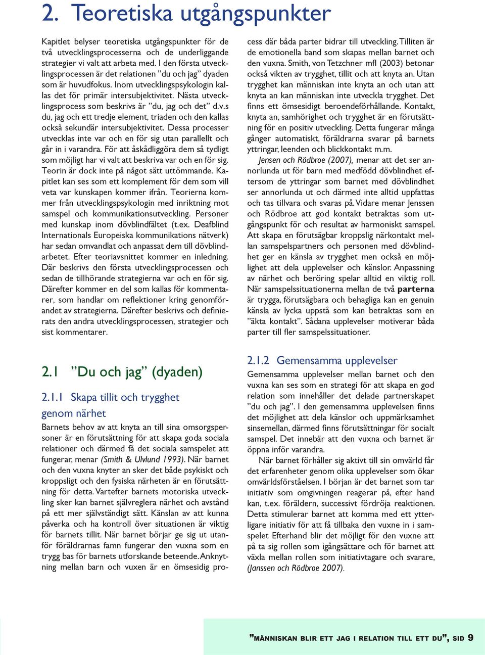 Nästa utvecklingsprocess som beskrivs är du, jag och det d.v.s du, jag och ett tredje element, triaden och den kallas också sekundär intersubjektivitet.