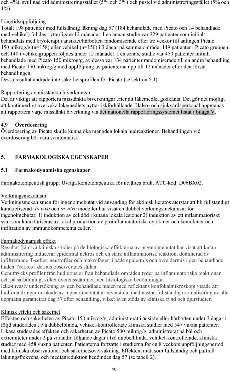 I en annan studie var 329 patienter som initialt behandlats med kryoterapi i ansiktet/hårbotten randomiserade efter tre veckor till antingen Picato 150 mikrog/g (n=158) eller vehikel (n=150) i 3