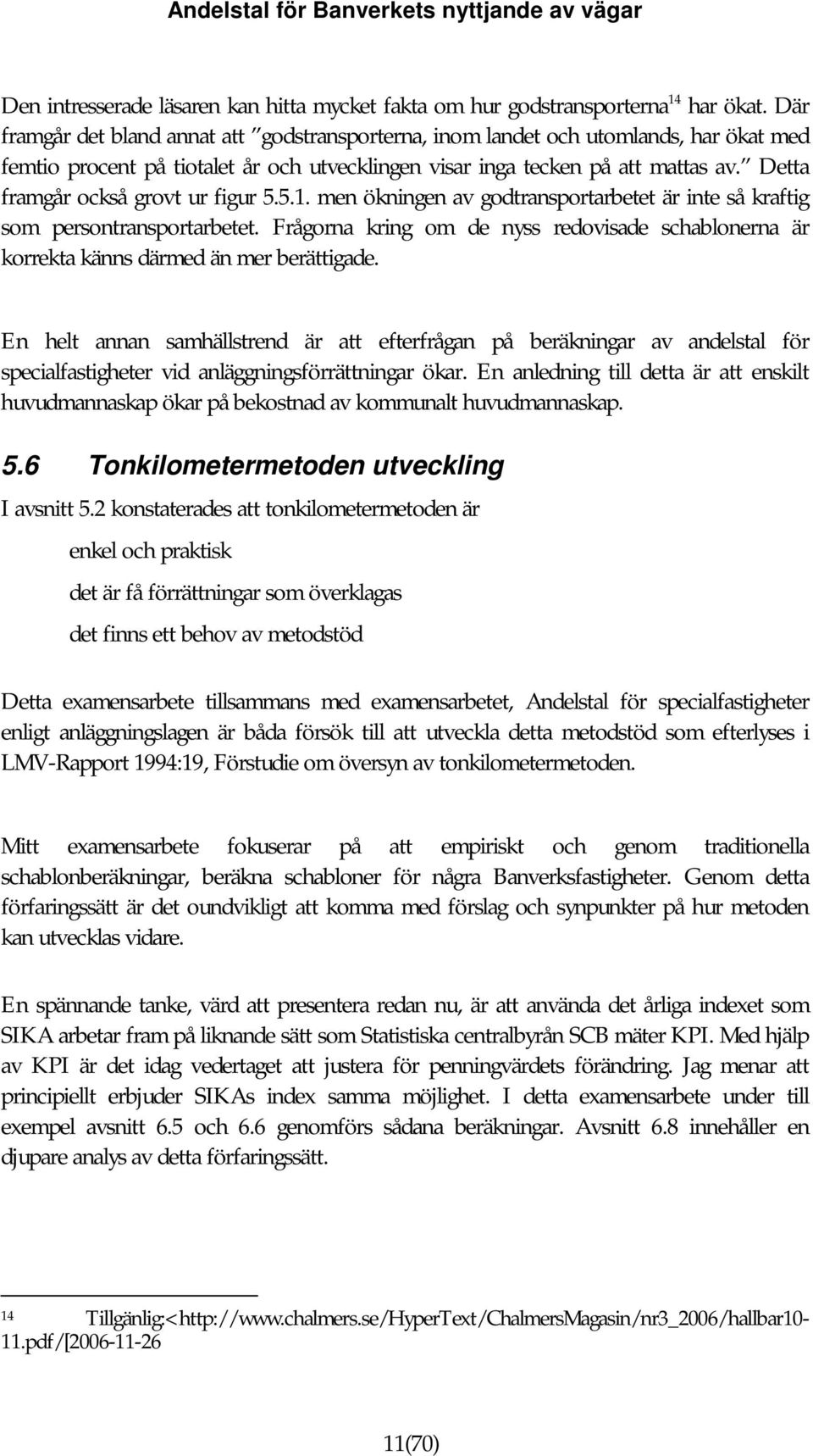 Detta framgår också grovt ur figur 5.5.1. men ökningen av godtransportarbetet är inte så kraftig som persontransportarbetet.
