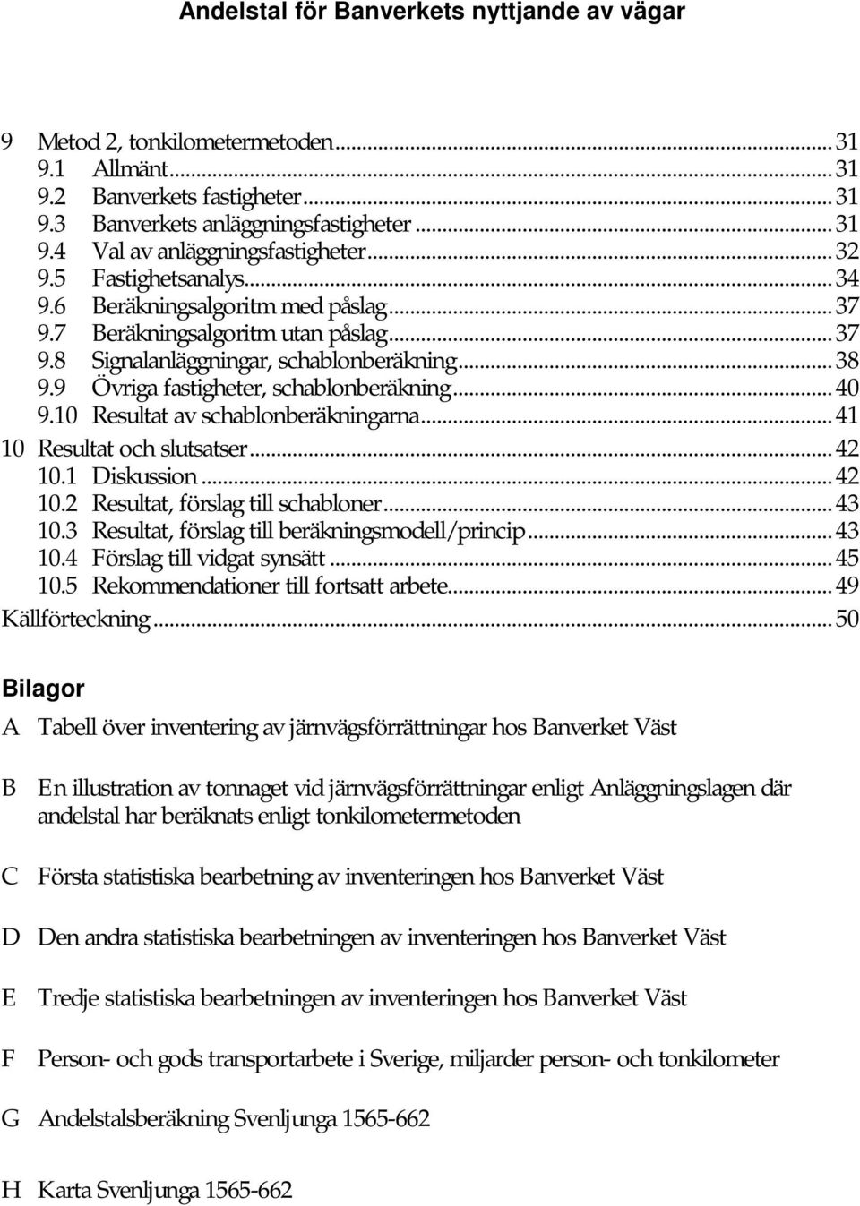 10 Resultat av schablonberäkningarna...41 10 Resultat och slutsatser...42 10.1 Diskussion...42 10.2 Resultat, förslag till schabloner...43 10.3 Resultat, förslag till beräkningsmodell/princip...43 10.4 Förslag till vidgat synsätt.