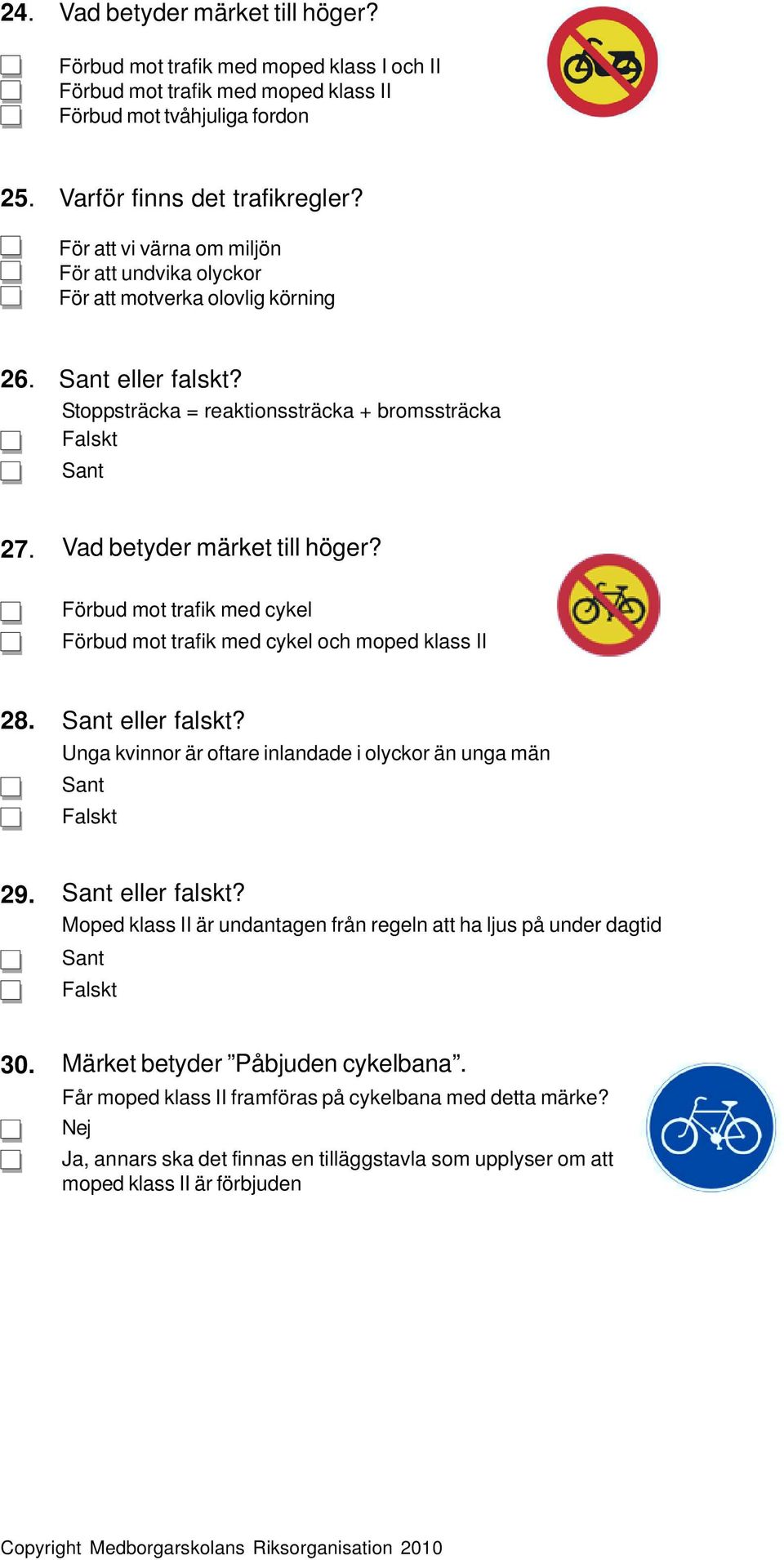 Förbud mot trafik med cykel Förbud mot trafik med cykel och moped klass II 28. eller falskt? Unga kvinnor är oftare inlandade i olyckor än unga män 29. eller falskt? Moped klass II är undantagen från regeln att ha ljus på under dagtid 30.