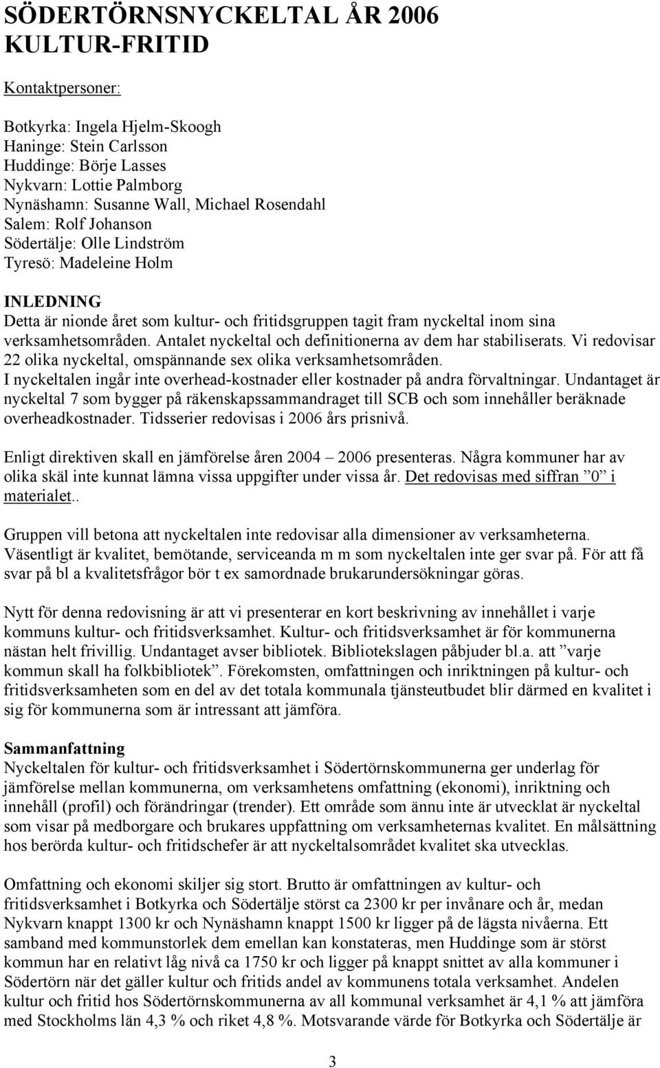 Vi redovisar 22 olika nyckeltal, omspännande sex olika verksamhetsområden. I nyckeltalen ingår inte overhead-kostnader eller kostnader på andra förvaltningar.
