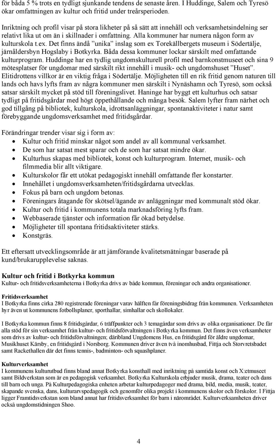 Alla kommuner har numera någon form av kulturskola t.ex. Det finns ändå unika inslag som ex Torekällbergets museum i, järnåldersbyn Hogslaby i.